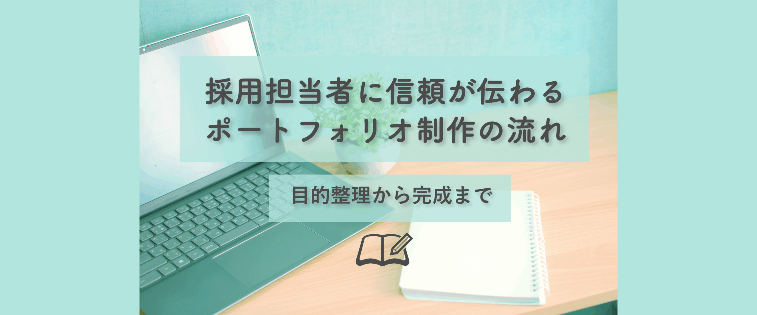 採用担当者に信頼が伝わるポートフォリオ制作の流れ｜目的整理から完成まで